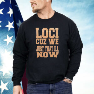 Loci cuz we just that ill now Shirt