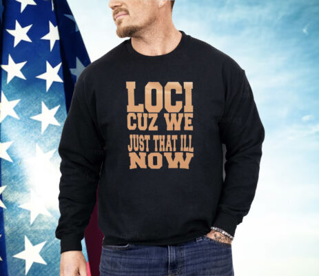 Loci cuz we just that ill now Shirt