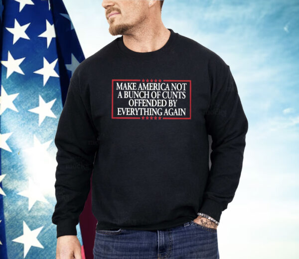 Make America Not A Bunch Of Cunts Offended By Everything Again Shirt