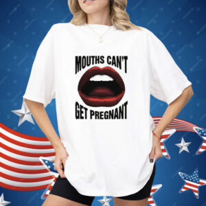 Mouths Can't Get Pregnant Shirt