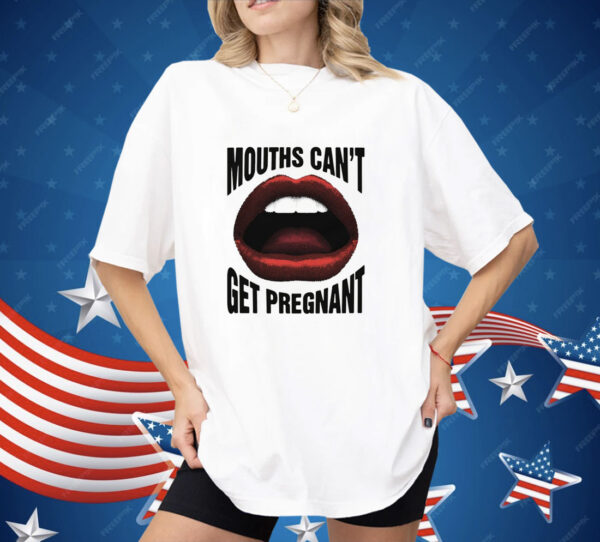 Mouths Can't Get Pregnant Shirt