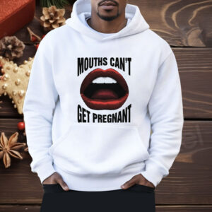 Mouths Can't Get Pregnant Shirt