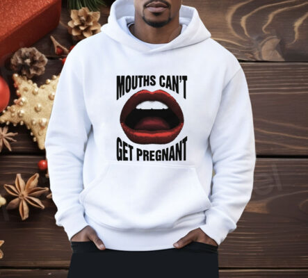 Mouths Can't Get Pregnant Shirt