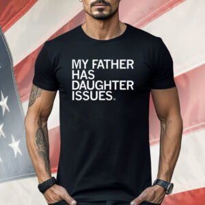 My Father Has Daughter Issues Shirt