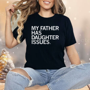 My Father Has Daughter Issues Shirt