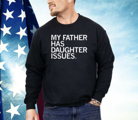 My Father Has Daughter Issues Shirt