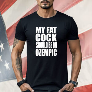 My fat cock should be on ozempic Shirt