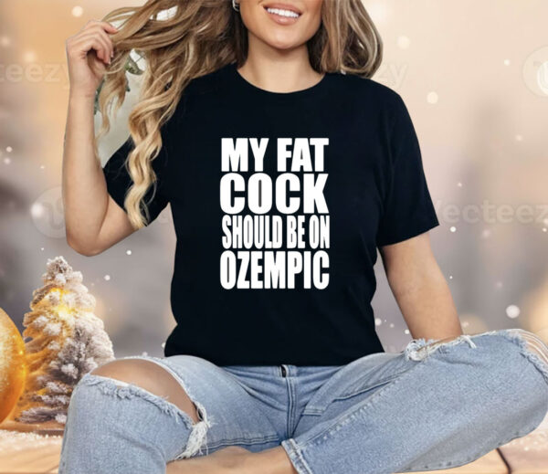 My fat cock should be on ozempic Shirt