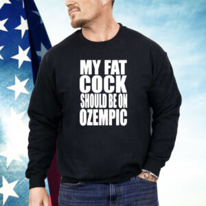 My fat cock should be on ozempic Shirt