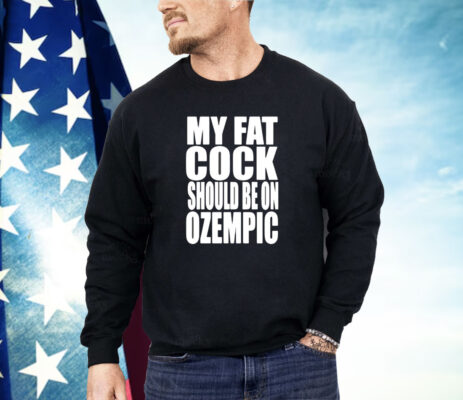 My fat cock should be on ozempic Shirt