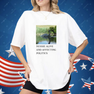 Nessie alive and affecting politics Shirt