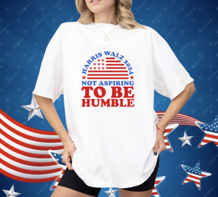 Not aspiring to be humble Harris Walz 2024 Shirt