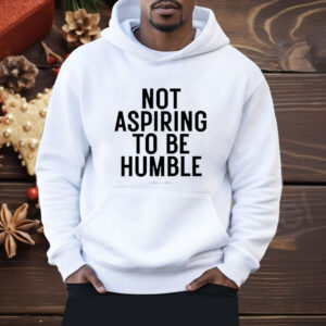 Not aspiring to be humble Kamala Harris Shirt