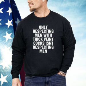 Only Respecting Men With Thick Veiny Cocks Isn’t Respecting Men Shirt