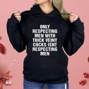 Only Respecting Men With Thick Veiny Cocks Isnt Respecting Men Shirt