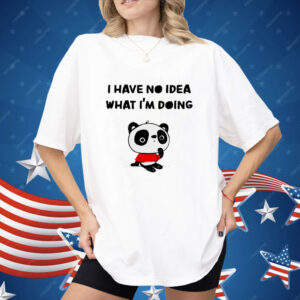 Panda I have no idea what I’m doing Shirt