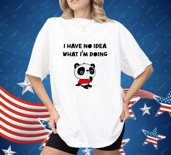 Panda I have no idea what I’m doing Shirt