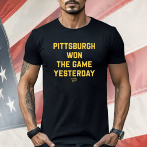 Pittsburgh Won The Game Yesterday Shirt