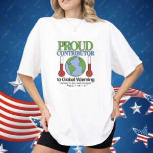 Proud contributor to global warming Shirt