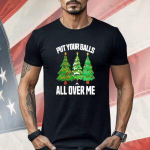 Put your balls all over me Christmas Shirt