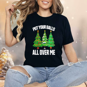 Put your balls all over me Christmas Shirt