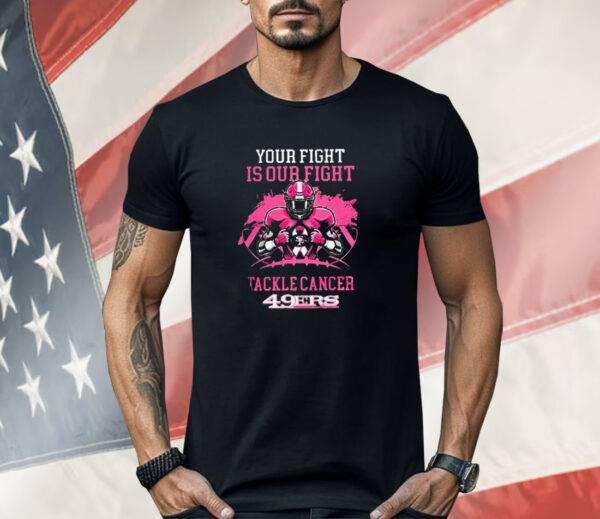 San Francisco 49ers Your Fight Is Our Fight Tackle Cancer Shirt