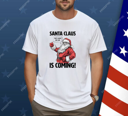 Santa Claus is coming that’s what she said Christmas Shirt