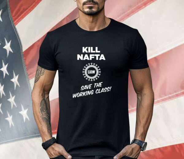 Shawn Fain Kill Nafta Uaw Save The Working Class Shirt