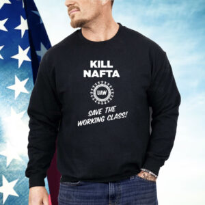 Shawn Fain Kill Nafta Uaw Save The Working Class Shirt