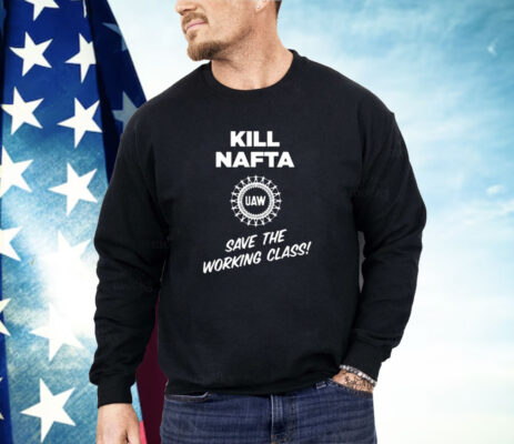 Shawn Fain Kill Nafta Uaw Save The Working Class Shirt