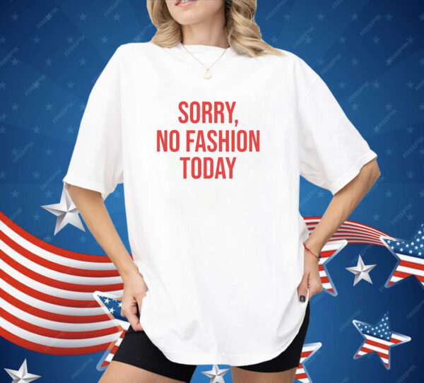 Sorry no fashion today Shirt