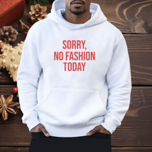 Sorry no fashion today Shirt