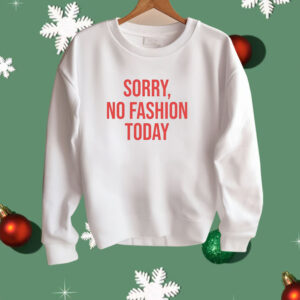 Sorry no fashion today Shirt