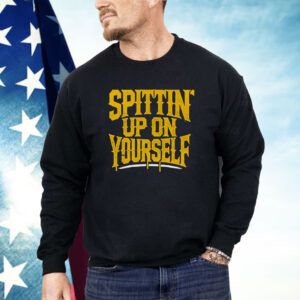 Spittin Up On Yourself Shirt