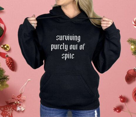 Surviving purely out of spite Shirt