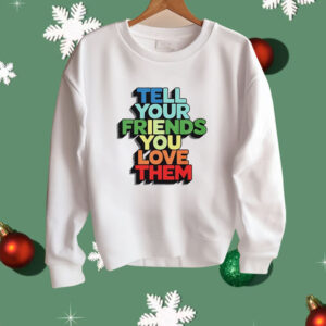 Tell your friends you love them Shirt