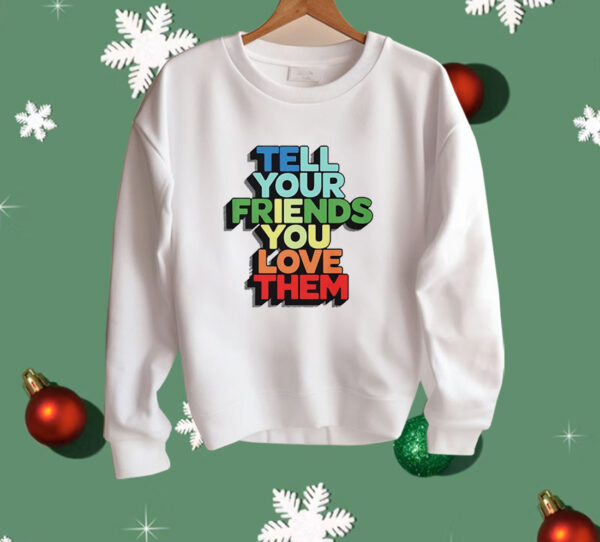 Tell your friends you love them Shirt