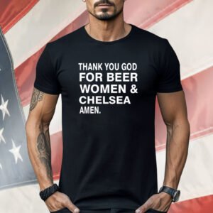 Thank you God for beer women & Chelsea Amen Shirt