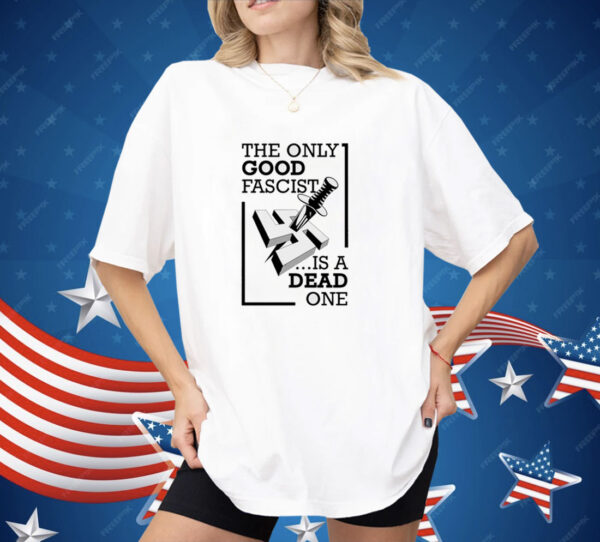 The Only Good Fascist Is A Dead One Shirt