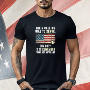 Their Calling Was To Serve Our Duty Is To Remember Thank You Veterans Shirt