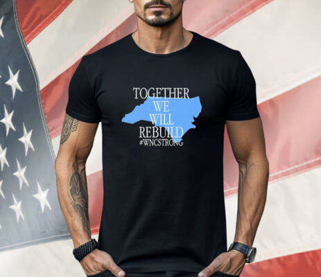 Together we will rebuild WNC strong Shirt