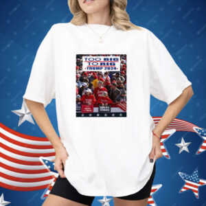 Too Big To Rig Trump 2024 Shirt