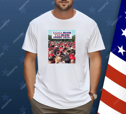 Too big to rig Trump 2024 Shirt