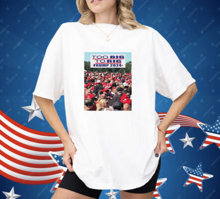 Too big to rig Trump 2024 Shirt