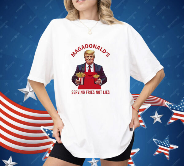 Trump fries MAGADdonal’s serving fries not lies Shirt