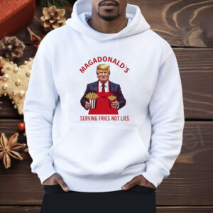 Trump fries MAGADdonal’s serving fries not lies Shirt