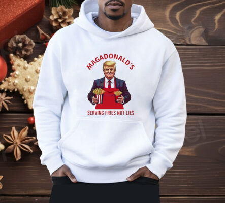 Trump fries MAGADdonal’s serving fries not lies Shirt