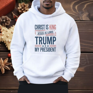 Trump is my president Christ is King Jesus is Lord Shirt