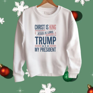 Trump is my president Christ is King Jesus is Lord Shirt