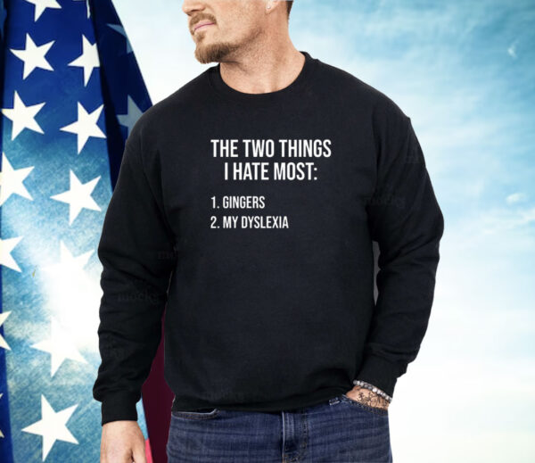 Two things i hate most gingers my dyslexia Shirt